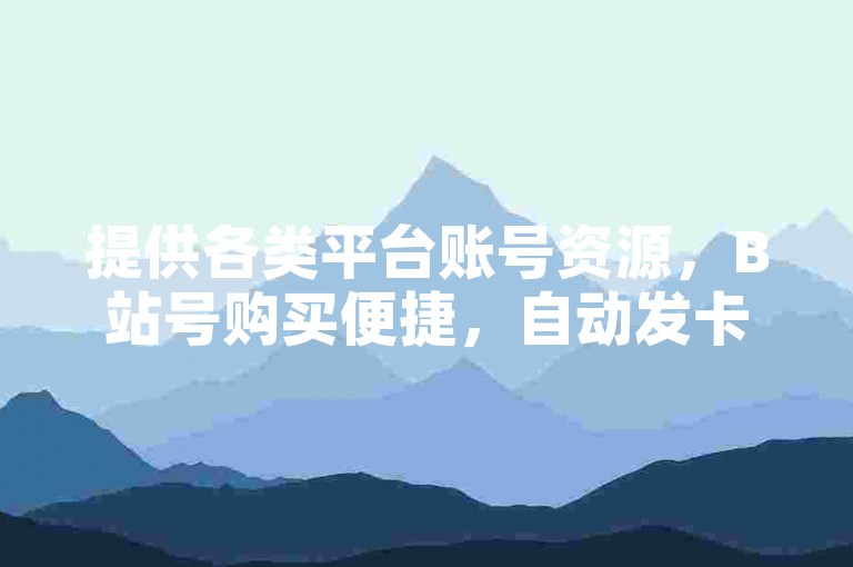 提供各类平台账号资源，B站号购买便捷，自动发卡服务高效。