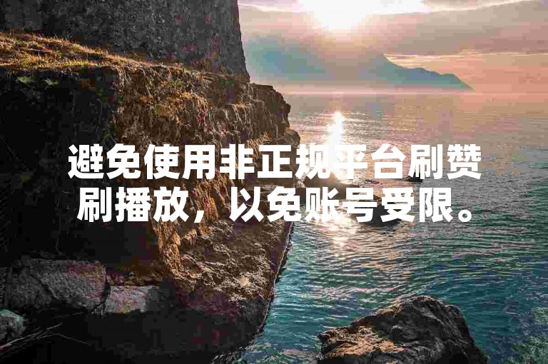 避免使用非正规平台刷赞刷播放，以免账号受限。