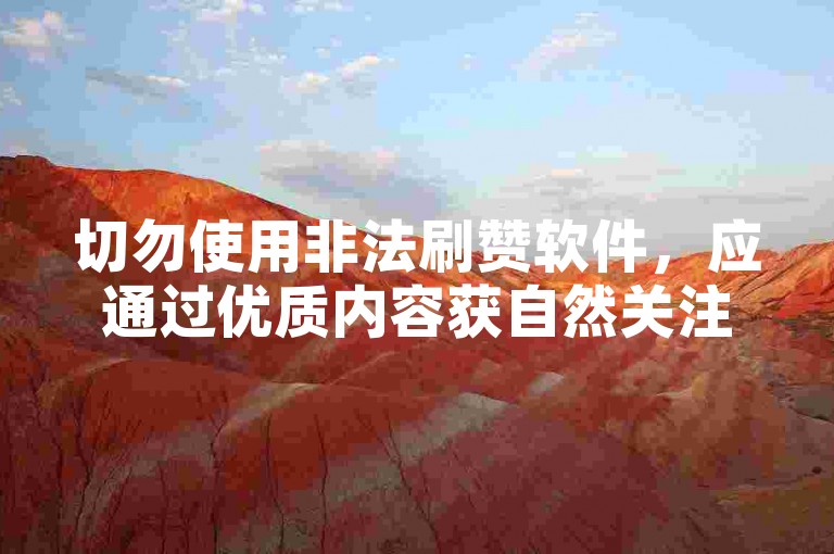 切勿使用非法刷赞软件，应通过优质内容获自然关注。
