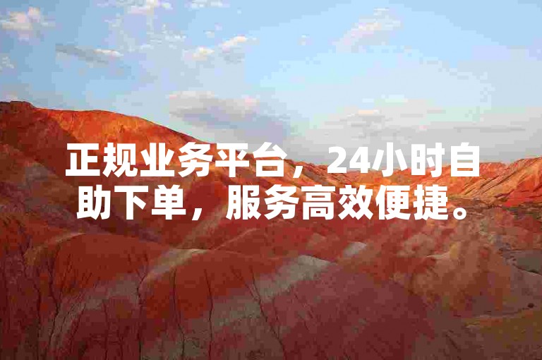正规业务平台，24小时自助下单，服务高效便捷。