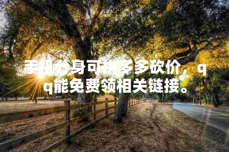手机分身可拼多多砍价，qq能免费领相关链接。