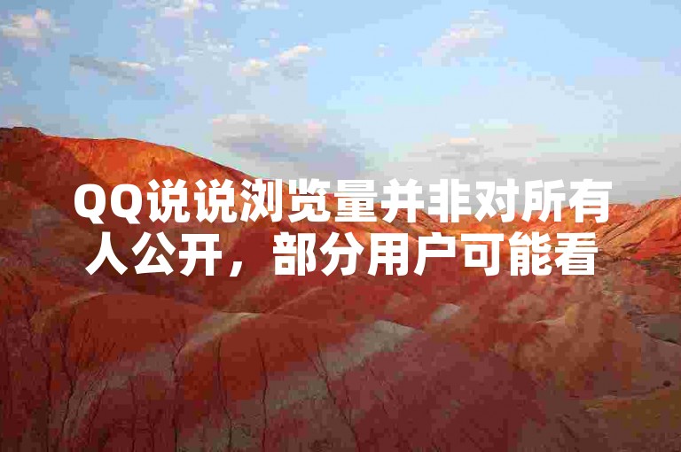 QQ说说浏览量并非对所有人公开，部分用户可能看不到。