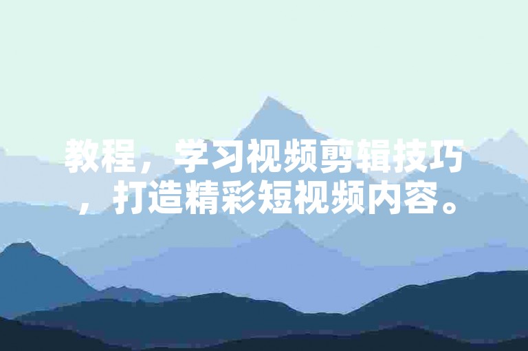 教程，学习视频剪辑技巧，打造精彩短视频内容。