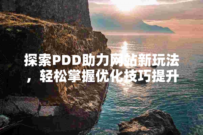 探索PDD助力网站新玩法，轻松掌握优化技巧提升体验。