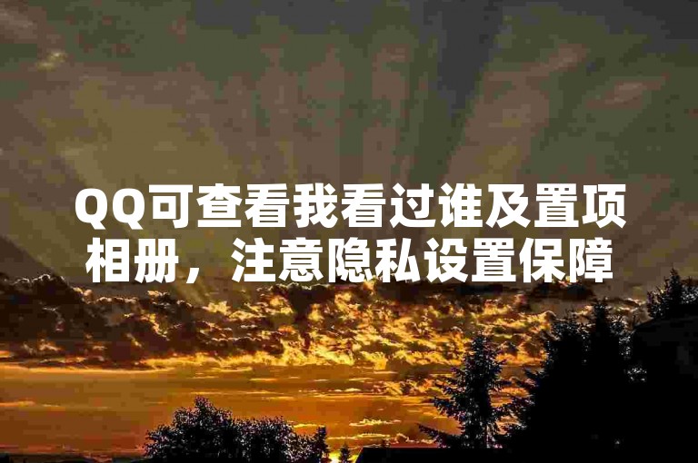 QQ可查看我看过谁及置项相册，注意隐私设置保障信息安全。