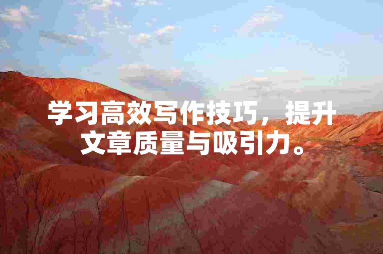 学习高效写作技巧，提升文章质量与吸引力。