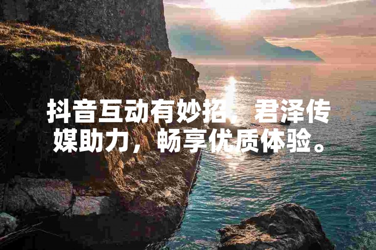 抖音互动有妙招，君泽传媒助力，畅享优质体验。