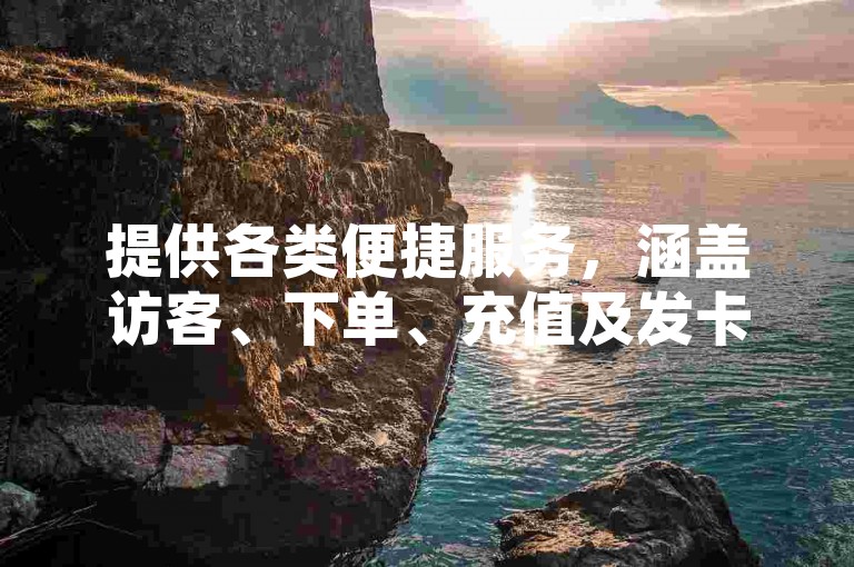 提供各类便捷服务，涵盖访客、下单、充值及发卡等平台。