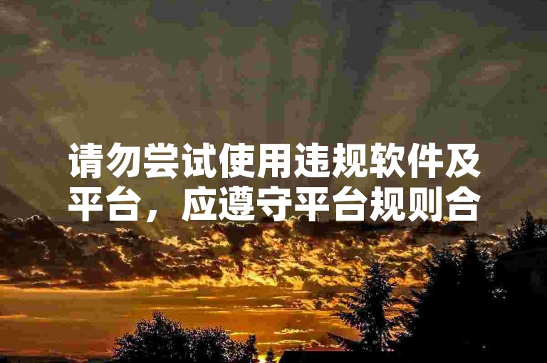 请勿尝试使用违规软件及平台，应遵守平台规则合法开展直播带货。