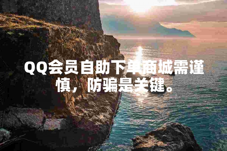 QQ会员自助下单商城需谨慎，防骗是关键。