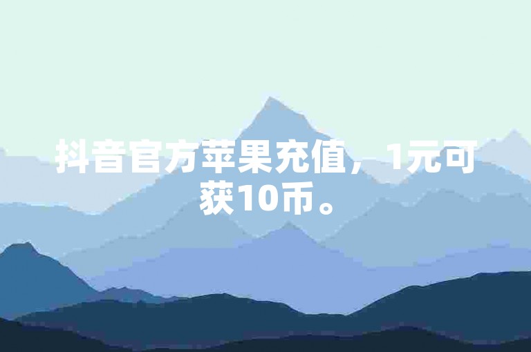 抖音官方苹果充值，1元可获10币。