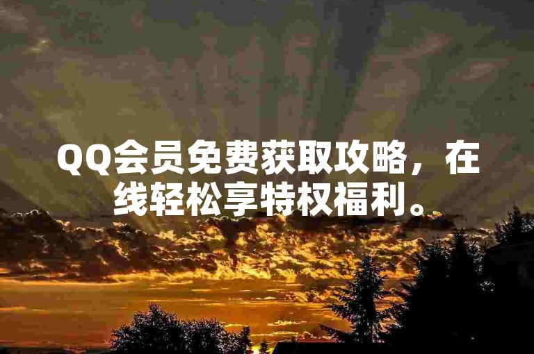 QQ会员免费获取攻略，在线轻松享特权福利。