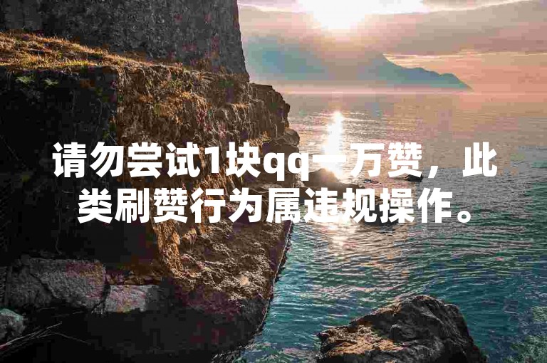 请勿尝试1块qq一万赞，此类刷赞行为属违规操作。