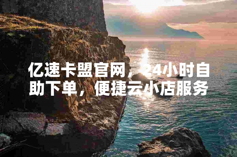 亿速卡盟官网，24小时自助下单，便捷云小店服务。
