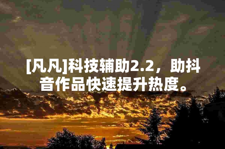 [凡凡]科技辅助2.2，助抖音作品快速提升热度。