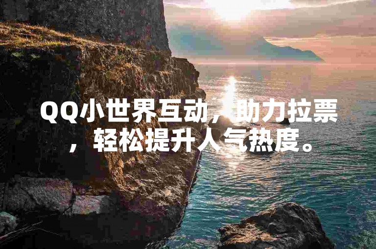 QQ小世界互动，助力拉票，轻松提升人气热度。