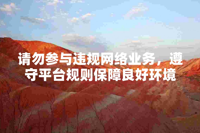 请勿参与违规网络业务，遵守平台规则保障良好环境。
