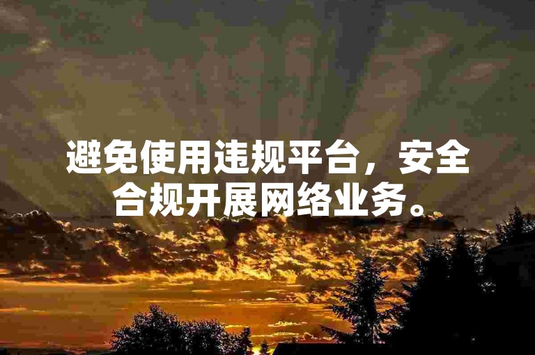 避免使用违规平台，安全合规开展网络业务。