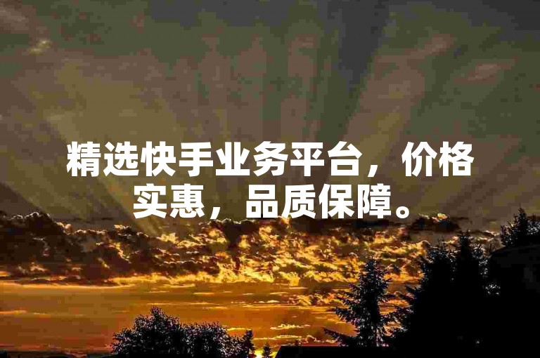 精选快手业务平台，价格实惠，品质保障。