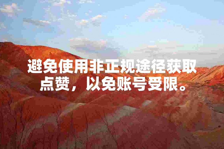 避免使用非正规途径获取点赞，以免账号受限。