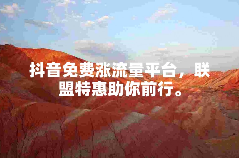 抖音免费涨流量平台，联盟特惠助你前行。