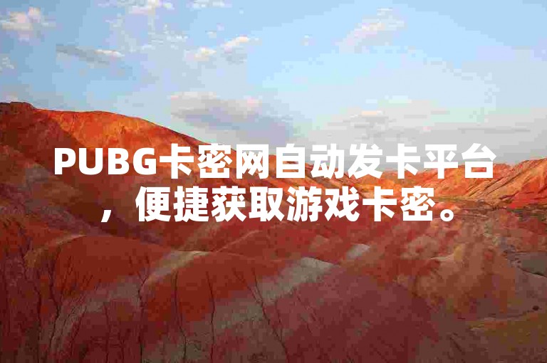 PUBG卡密网自动发卡平台，便捷获取游戏卡密。