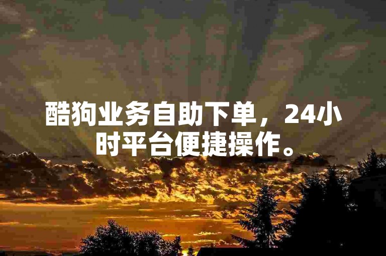 酷狗业务自助下单，24小时平台便捷操作。