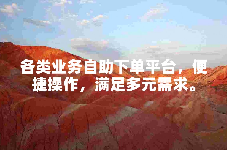 各类业务自助下单平台，便捷操作，满足多元需求。