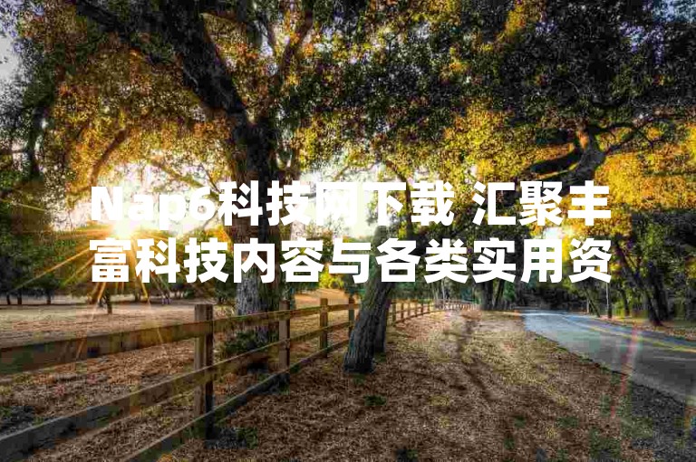Nap6科技网下载 汇聚丰富科技内容与各类实用资源