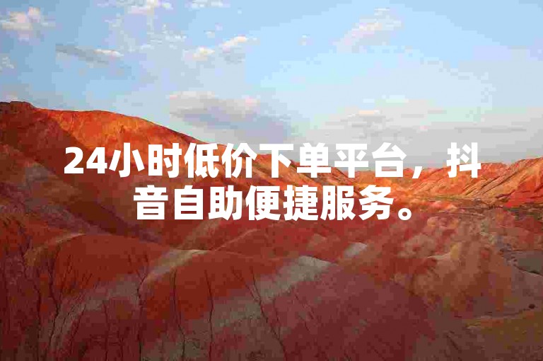 24小时低价下单平台，抖音自助便捷服务。