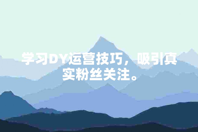 学习DY运营技巧，吸引真实粉丝关注。