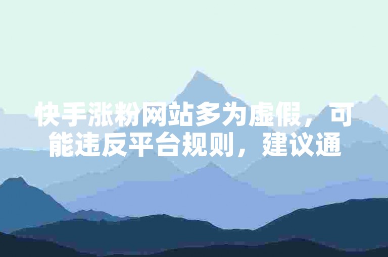快手涨粉网站多为虚假，可能违反平台规则，建议通过合法途径增加粉丝。