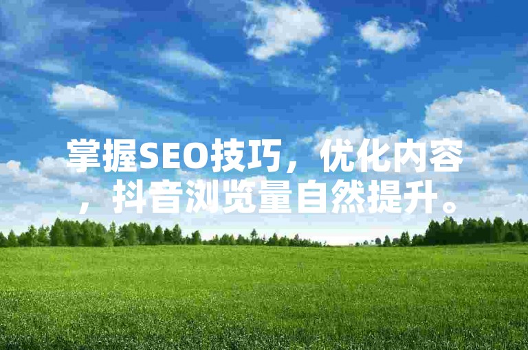 掌握SEO技巧，优化内容，抖音浏览量自然提升。