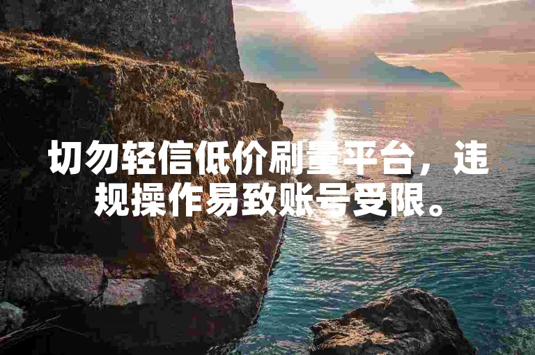 切勿轻信低价刷量平台，违规操作易致账号受限。