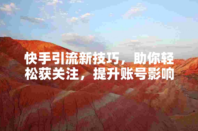 快手引流新技巧，助你轻松获关注，提升账号影响力。