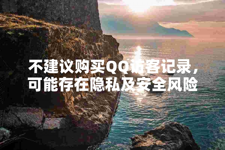 不建议购买QQ访客记录，可能存在隐私及安全风险。