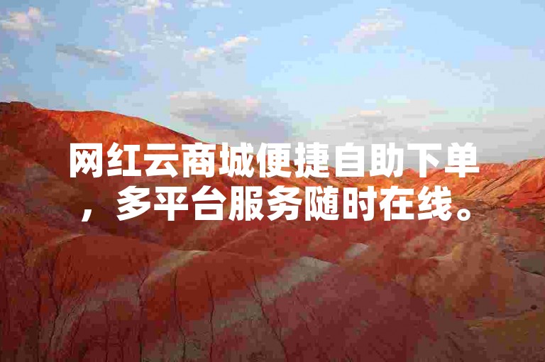 网红云商城便捷自助下单，多平台服务随时在线。