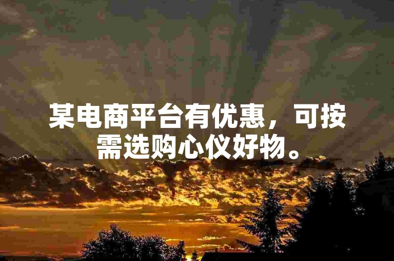 某电商平台有优惠，可按需选购心仪好物。