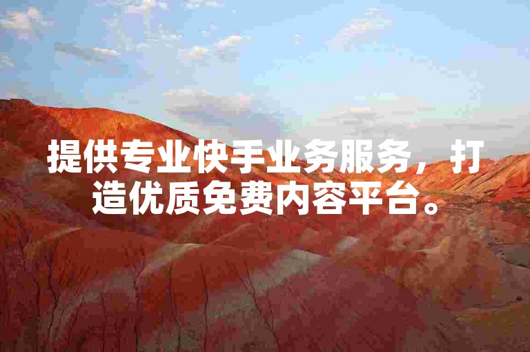 提供专业快手业务服务，打造优质免费内容平台。