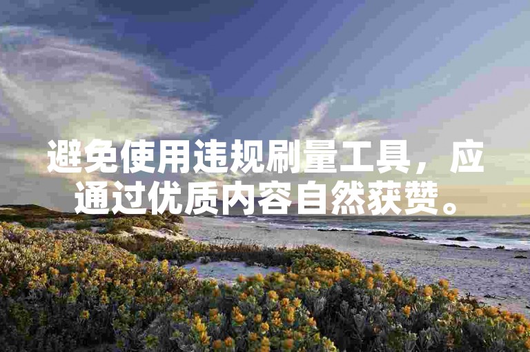 避免使用违规刷量工具，应通过优质内容自然获赞。