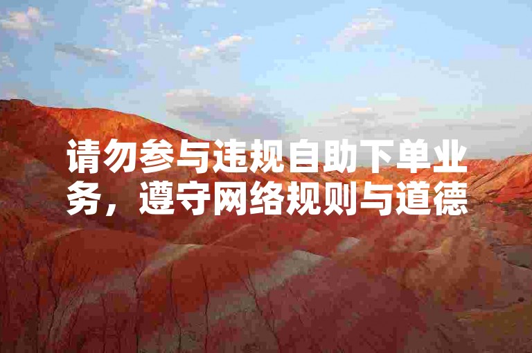 请勿参与违规自助下单业务，遵守网络规则与道德。