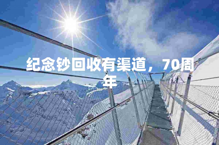 纪念钞回收有渠道，70周年50元钞可寻正规网站了解。