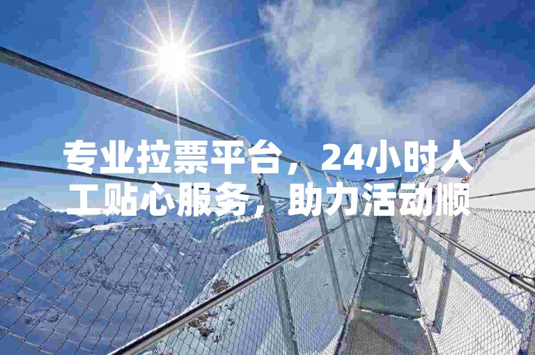 专业拉票平台，24小时人工贴心服务，助力活动顺利进行。