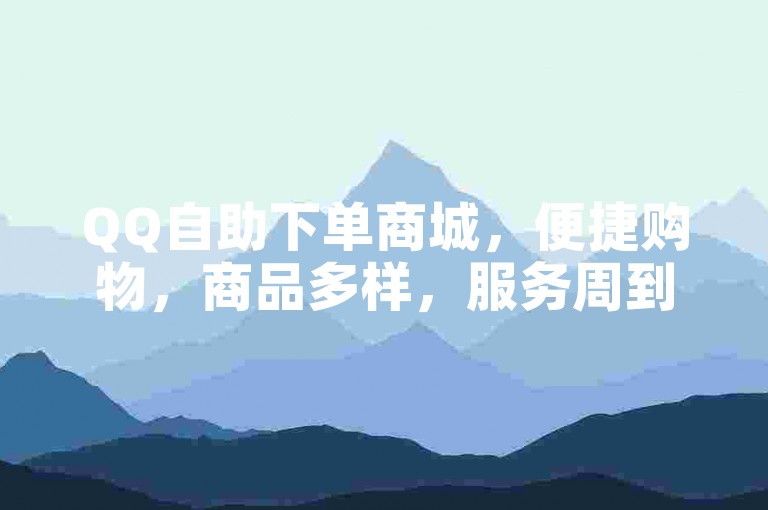 QQ自助下单商城，便捷购物，商品多样，服务周到。