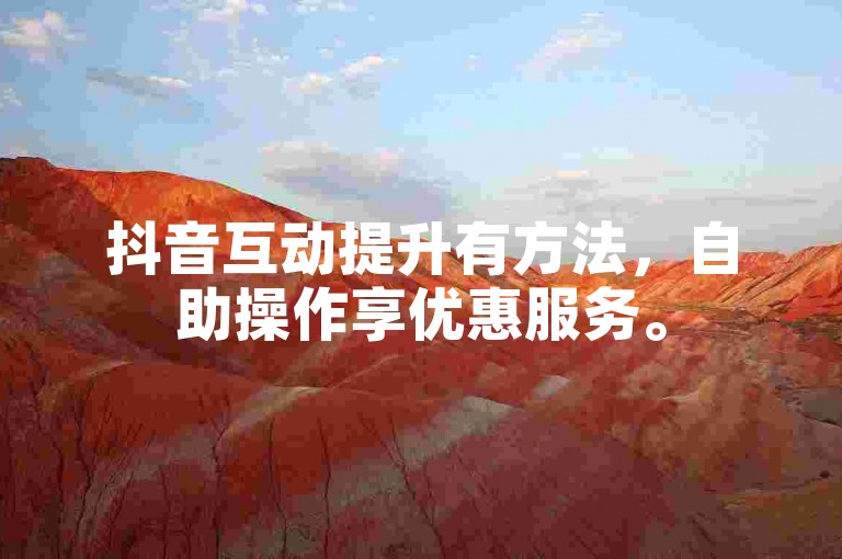 抖音互动提升有方法，自助操作享优惠服务。