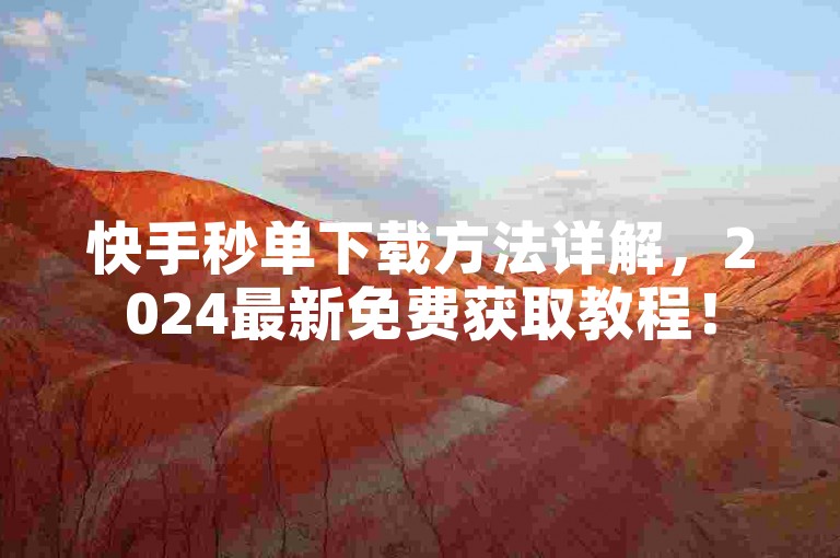 快手秒单下载方法详解，2024最新免费获取教程！
