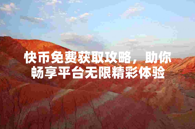 快币免费获取攻略，助你畅享平台无限精彩体验