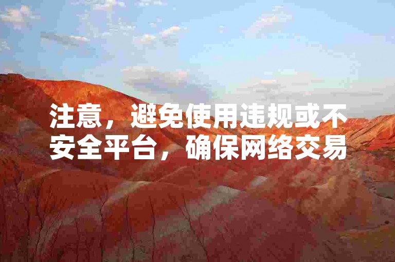 注意，避免使用违规或不安全平台，确保网络交易安全。