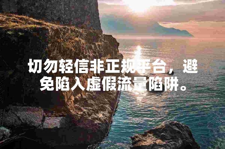 切勿轻信非正规平台，避免陷入虚假流量陷阱。