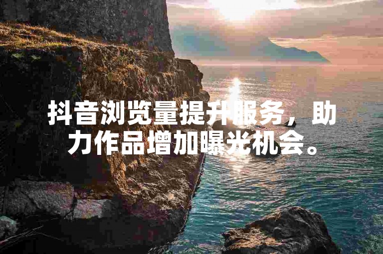 抖音浏览量提升服务，助力作品增加曝光机会。